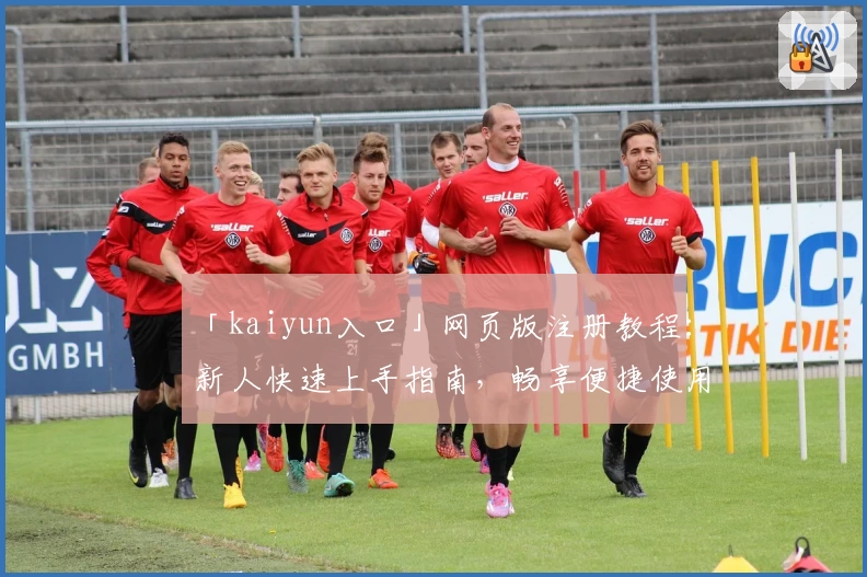 「kaiyun入口」网页版注册教程：新人快速上手指南，畅享便捷使用体验