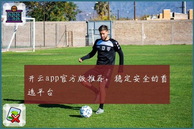 开云app官方版推荐，稳定安全的首选平台